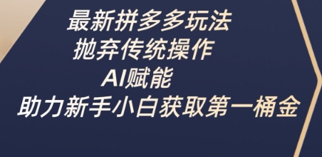 最新拼多多玩法，抛弃传统操作，AI赋能，助力新手小白获取第一桶金_超次元库