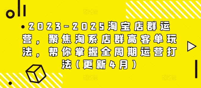 2023-2025淘宝店群运营，聚焦淘系店群高客单玩法，帮你掌握全周期运营打法(更新4月)_超次元库