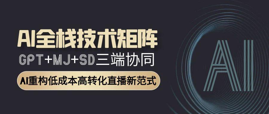 AI全栈技术矩阵：GPT+MJ+SD三端协同，AI重构低成本高转化直播新范式_超次元库