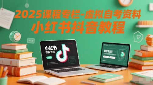 2025课程专栏-虚拟自考资料小红书抖音教程_超次元库