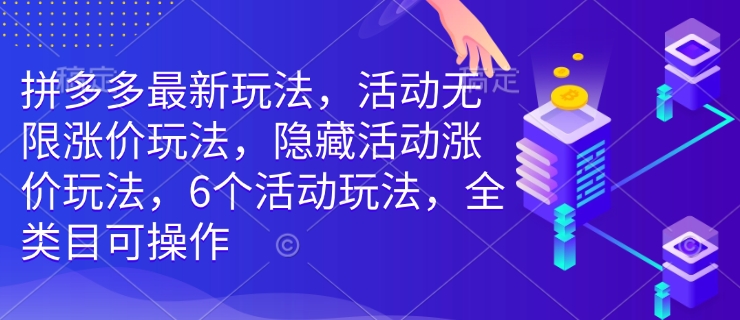 拼多多最新玩法，活动无限涨价玩法，隐藏活动涨价玩法，6个活动玩法，全类目可操作_超次元库