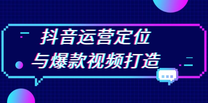 抖音运营定位与爆款视频打造：定位运营方向，挖掘爆款选题，提升播放量_超次元库