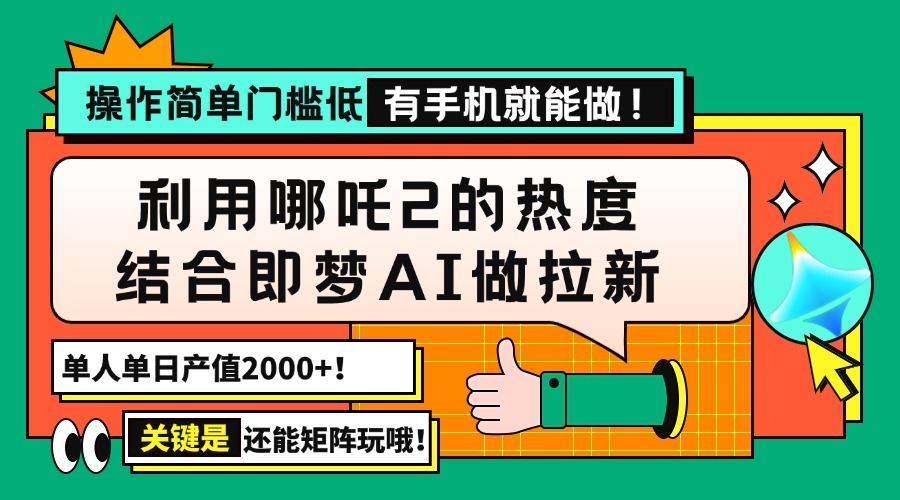 用哪吒2热度结合即梦AI做拉新，单日产值2000+，操作简单门槛低，有手机…_超次元库