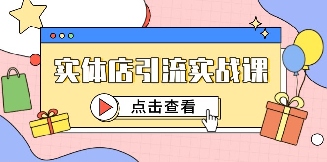 实体店引流实战课，短视频认知+抖加投放，精准对标百客进店_超次元库