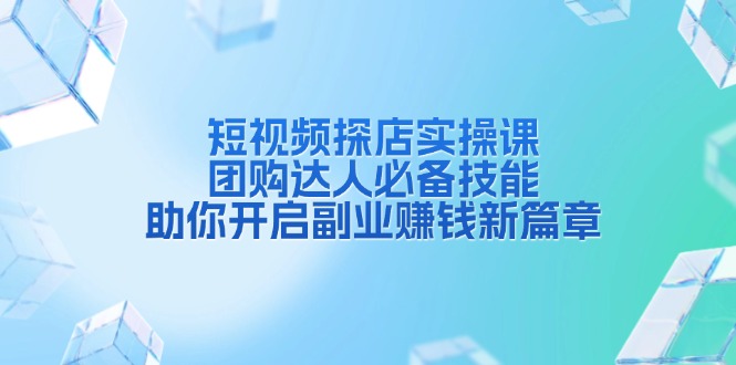 短视频探店实操课，团购达人必备技能，助你开启副业赚钱新篇章_超次元库