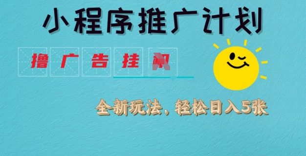 小程序推广计划，撸广告挂JI全新玩法，轻松日均四张【揭秘】_超次元库