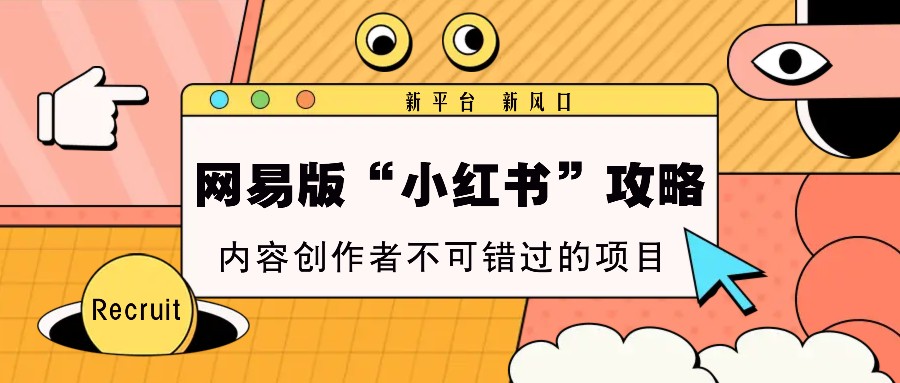网易版“小红书”攻略，新平台 新风口，内容创作者不可错过的项目_超次元库