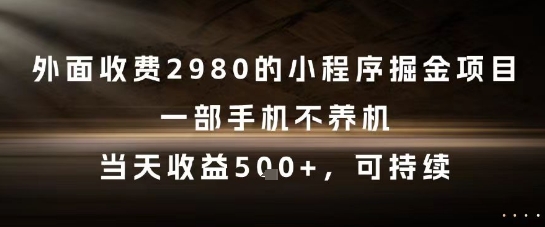外面收费2980的小程序掘金项目，一部手机不养机，当天收益5张+，可持续【揭秘】_超次元库