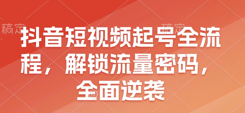 抖音短视频起号全流程，解锁流量密码，全面逆袭_超次元库