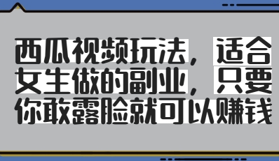 西瓜视频玩法，适合女生做的副业，只要你敢露脸就有收益_超次元库