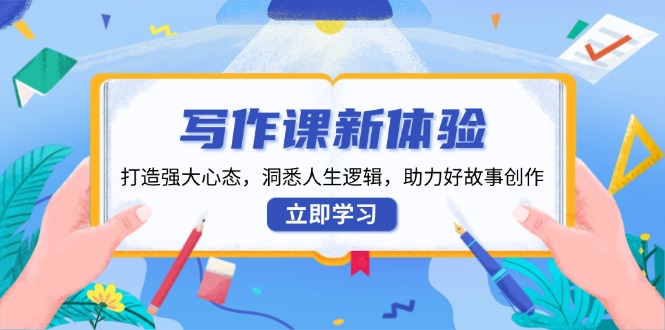 写作课新体验，打造强大心态，洞悉人生逻辑，助力好故事创作_超次元库