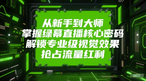 从新手到大师，掌握绿幕直播核心密码，解锁专业级视觉效果，抢占流量红利_超次元库