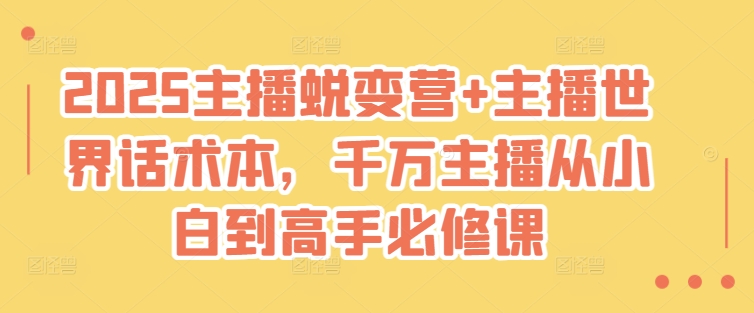 2025主播蜕变营+主播世界话术本，千万主播从小白到高手必修课_超次元库
