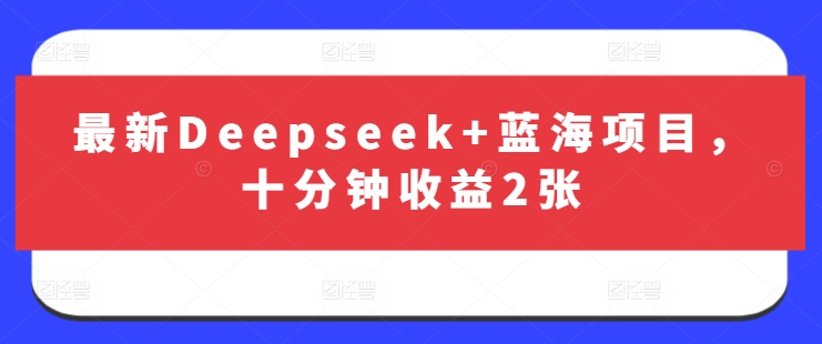 最新Deepseek+蓝海项目，十分钟收益2张_超次元库