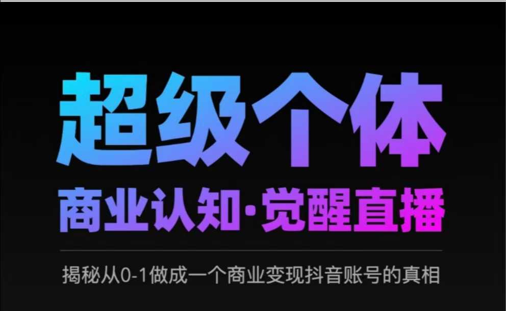 2025超级个体商业认知·觉醒直播，揭秘从0-1做成一个商业变现抖音账号的真相_超次元库