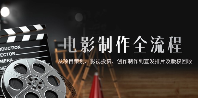 电影制作全流程，从项目策划、影视投资、创作制作到宣发排片及版权回收_超次元库