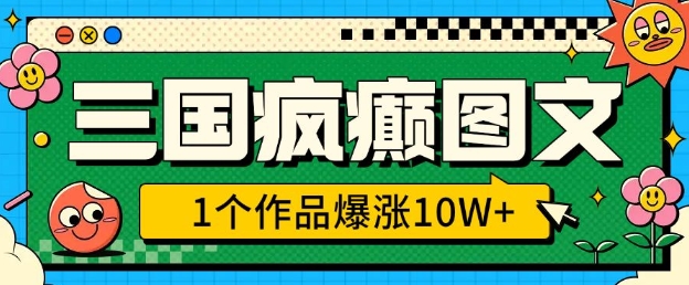 三国疯癫图文，1个作品爆涨10W+，3分钟教会你，趁着风口无脑冲(附详细教学)_超次元库