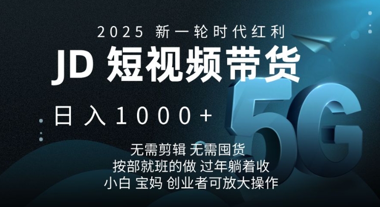 2025新一轮时代红利，JD短视频带货日入1k，无需剪辑，无需囤货，按部就班的做【揭秘】_超次元库