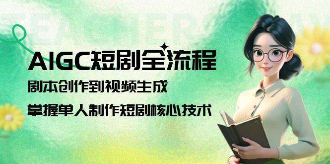 AIGC短剧全流程：剧本创作到视频生成，掌握单人制作短剧核心技术_超次元库