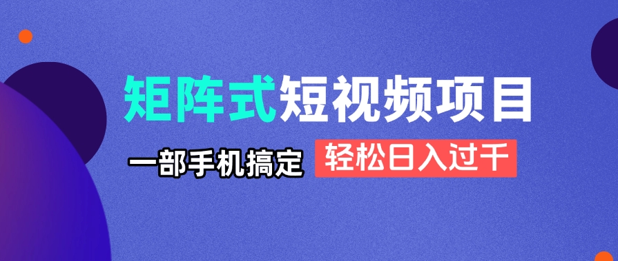 矩阵式短视频项目揭秘，一部手机搞定，轻松日入过千_超次元库