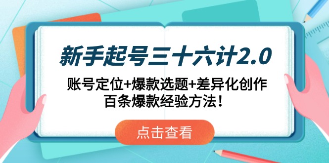 新手起号三十六计2.0：账号定位+爆款选题+差异化创作，百条爆款经验方法！_超次元库