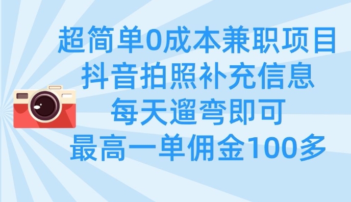 超简单0成本兼职项目，拍照补充信息，每天遛弯即可，最高一单佣金100多_超次元库