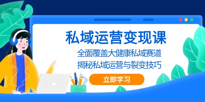 私域 运营变现课，全面覆盖大健康私域赛道，揭秘私域 运营与裂变技巧_超次元库