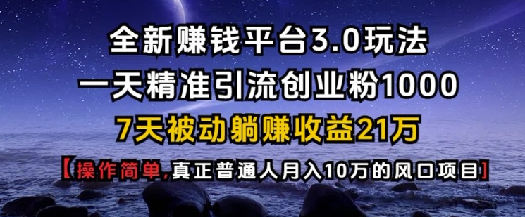 全新赚钱平台3.0玩法一天精准引流创业粉1000.7天被动躺Z收益21W【仅揭秘】_超次元库