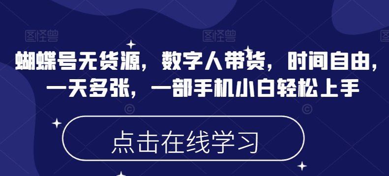 蝴蝶号无货源，数字人带货，时间自由，一天多张，一部手机小白轻松上手_超次元库