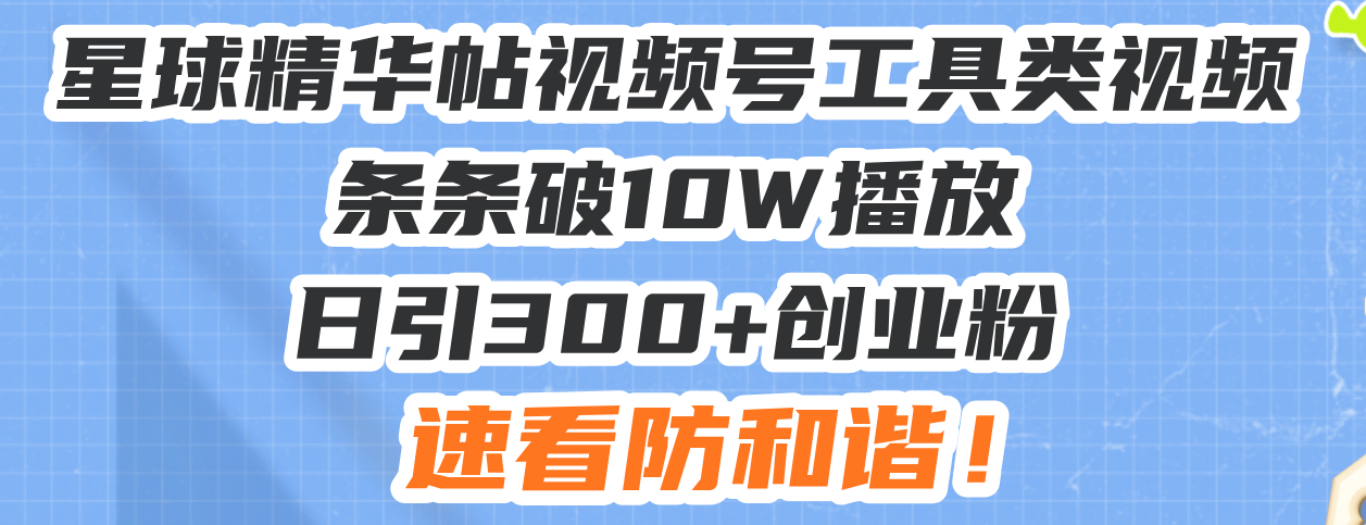 星球精华帖视频号工具类视频条条破10W播放日引300+创业粉，速看防和谐！_超次元库