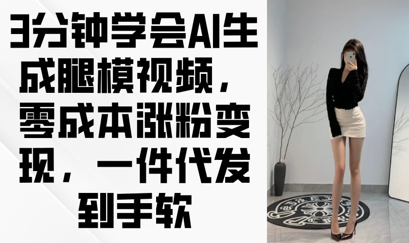3分钟学会AI生成腿模视频，零成本涨粉变现，一件代发到手软_超次元库