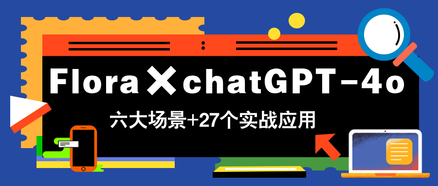 Flora×chatGPT-4o，带你玩转六大场景的27个实战应用，学完立即变现_超次元库