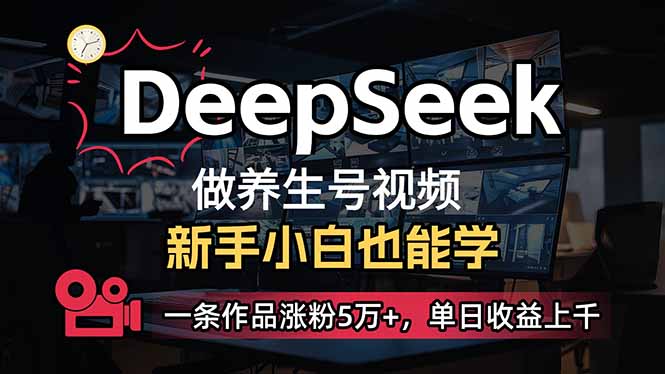 小白用DeepSeek做养生号，一条作品涨粉5万+，单日收益上千_超次元库