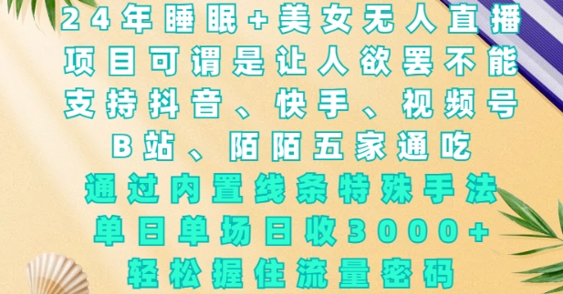 2024年睡眠+美女无人直播，通过内置线条特殊手法，单场日收3k+，轻松握住流量密码【揭秘】_超次元库
