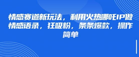 情感赛道新玩法，利用火热哪吒IP做情感语录，狂吸粉，条条爆款，操作简单_超次元库