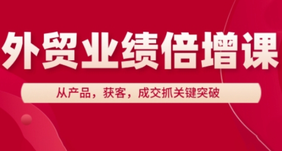 外贸业绩倍增课，从产品，获客，成交抓关键突破_超次元库