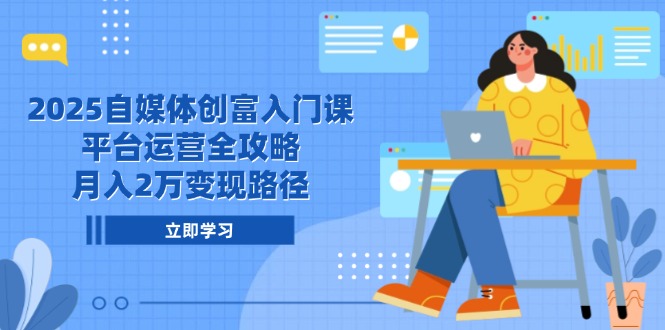 2025自媒体创富入门课，平台运营全攻略，月入2万变现路径_超次元库