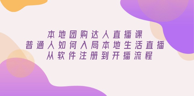 本地团购达人直播课：普通人如何入局本地生活直播, 从软件注册到开播流程_超次元库
