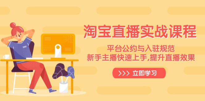淘宝直播实战课程，平台公约与入驻规范，新手主播快速上手, 提升直播效果_超次元库