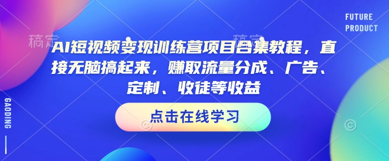 AI短视频变现训练营项目合集教程，直接无脑搞起来，赚取流量分成、广告、定制、收徒等收益_超次元库