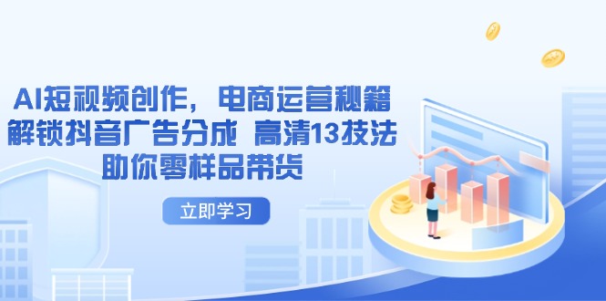 AI短视频创作，电商运营秘籍，解锁抖音广告分成 高清13技法助你零样品带货_超次元库