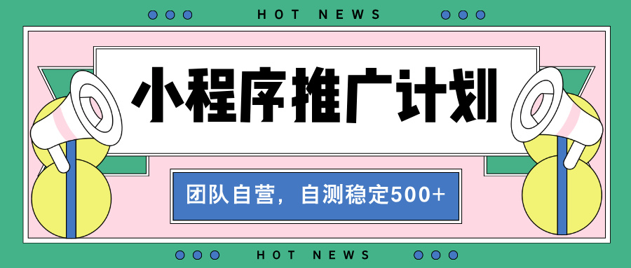 【小程序推广计划】全自动裂变，自测收益稳定在500-2000+_超次元库