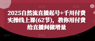 2025自然流直播起号+千川付费实操线上课(62节)，教你用付费给直播间做增量_超次元库