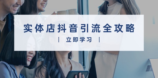 实体店抖音引流全攻略，从视频制作到直播变现，打造火爆生意_超次元库