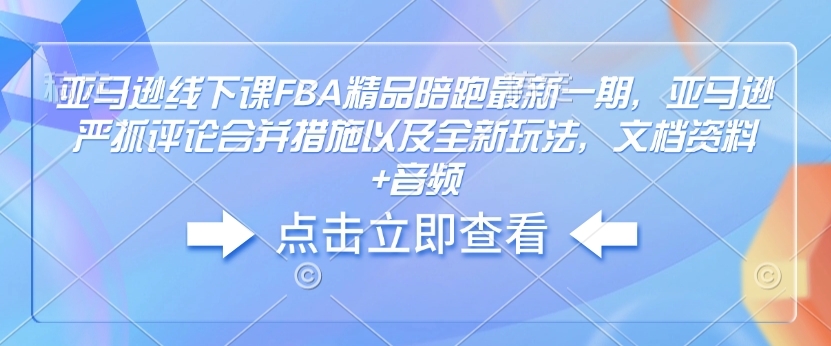 亚马逊线下课FBA精品陪跑最新一期，亚马逊严抓评论合并措施以及全新玩法，文档资料+音频_超次元库