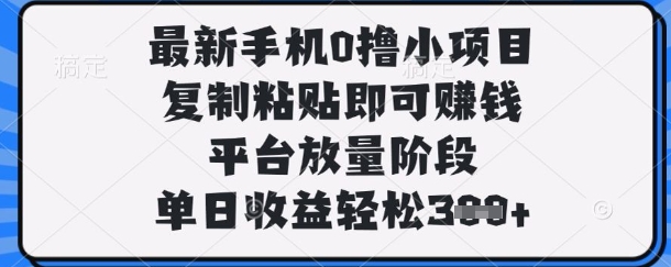 最新手机0撸小项目，复制粘贴即可挣钱，平台放量阶段，单日收益轻松3张+【揭秘】_超次元库