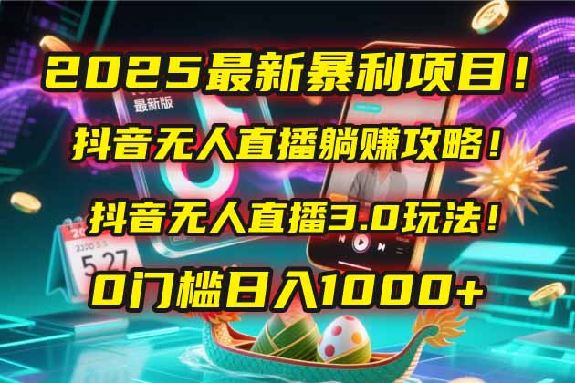 2025最新暴利项目！抖音无人直播躺赚攻略！抖音无人直播3.0玩法！0门槛…_超次元库