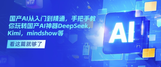 国产AI从入门到精通，手把手教你玩转国产AI神器DeepSeek，Kimi，mindshow等_超次元库