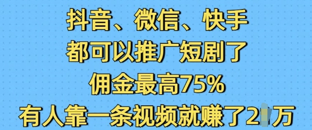 抖音微信快手都可以推广短剧了，佣金最高75%，有人靠一条视频就挣了2W_超次元库