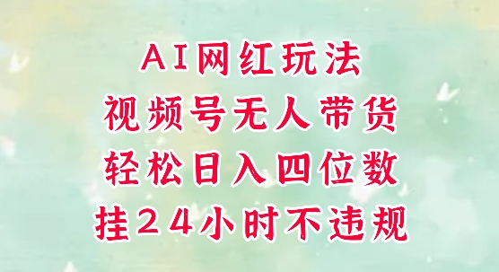 视频号无人直播带货，手机一挂自动爆单，AI网红玩法，带你解放双手，轻松日入四位数_超次元库